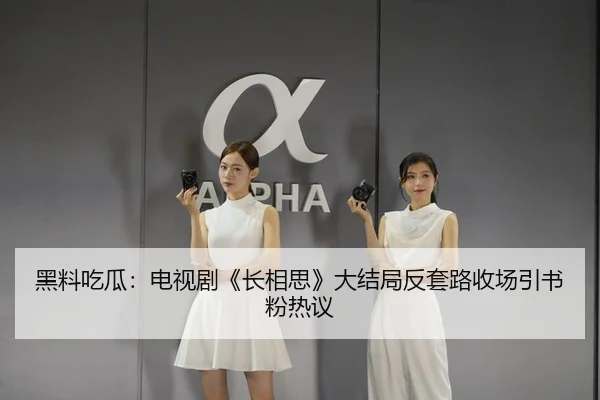 黑料吃瓜：电视剧《长相思》大结局反套路收场引书粉热议